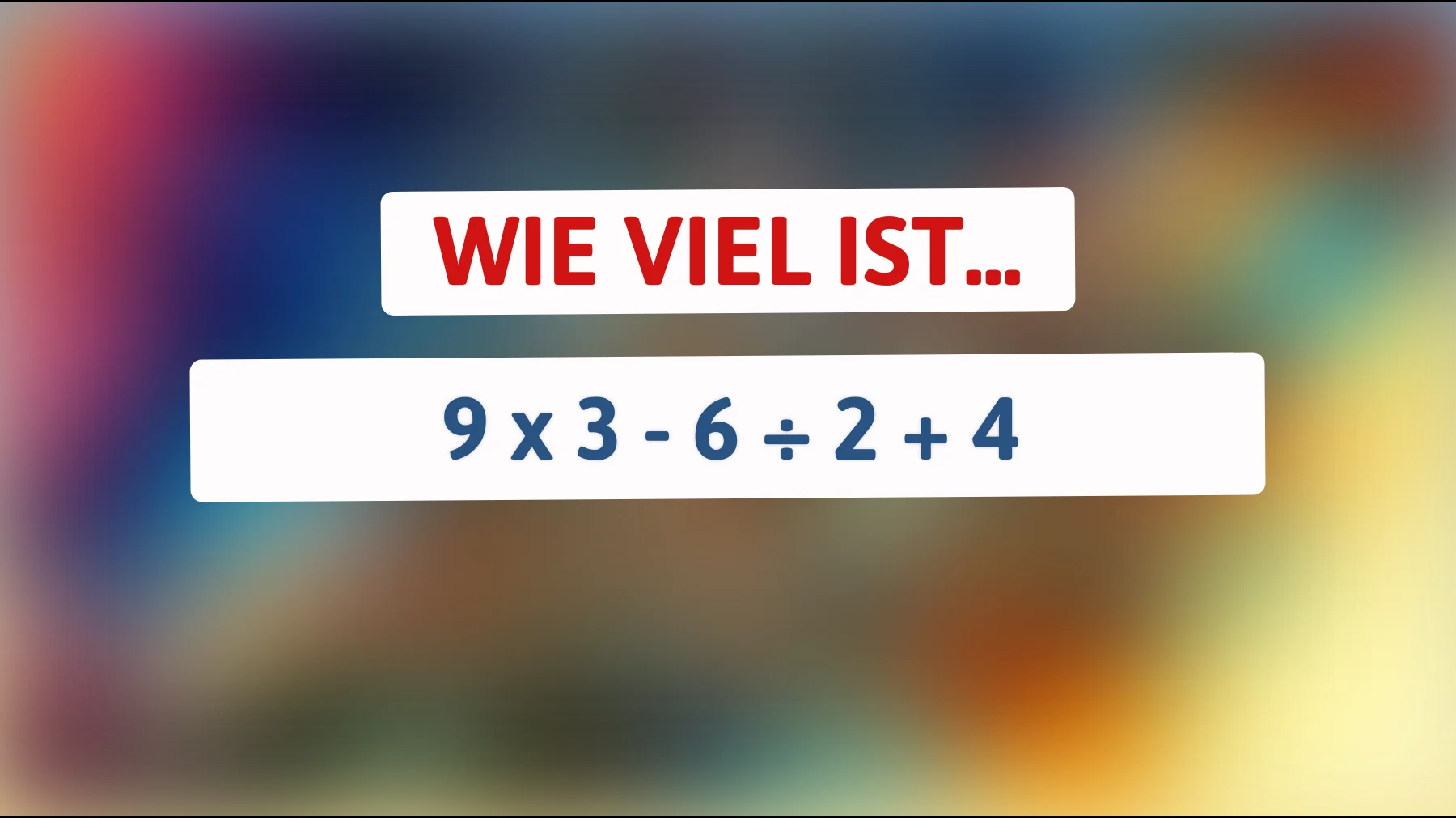 Nur 1% der klügsten Köpfe können das lösen: Was ergibt 9 x 3 - 6 ÷ 2 + 4?"